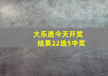 大乐透今天开奖结果22选5中奖