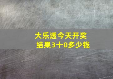 大乐透今天开奖结果3十0多少钱