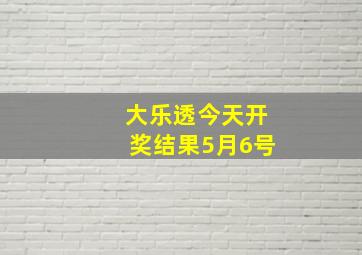 大乐透今天开奖结果5月6号