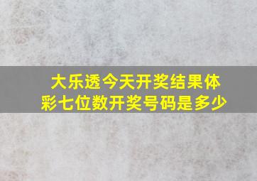 大乐透今天开奖结果体彩七位数开奖号码是多少