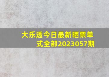 大乐透今日最新晒票单式全部2023057期