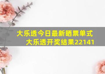 大乐透今日最新晒票单式大乐透开奖结果22141