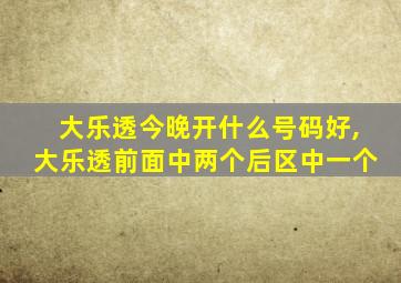 大乐透今晚开什么号码好,大乐透前面中两个后区中一个