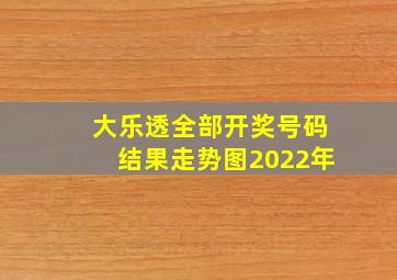 大乐透全部开奖号码结果走势图2022年