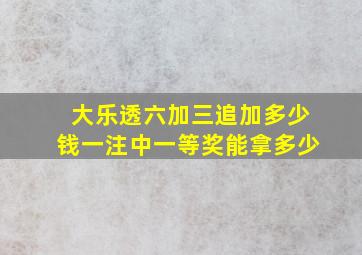 大乐透六加三追加多少钱一注中一等奖能拿多少