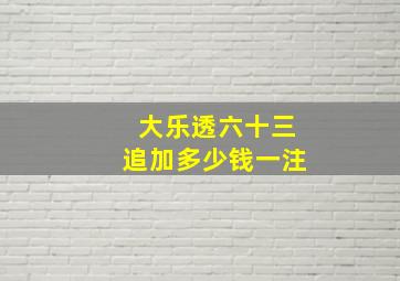 大乐透六十三追加多少钱一注