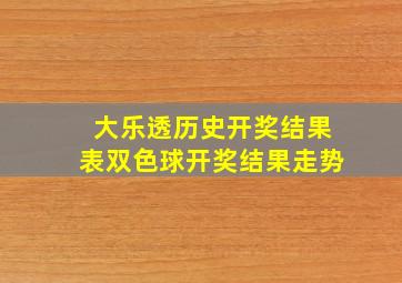 大乐透历史开奖结果表双色球开奖结果走势