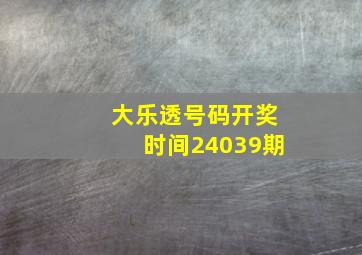 大乐透号码开奖时间24039期