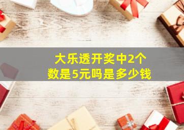 大乐透开奖中2个数是5元吗是多少钱