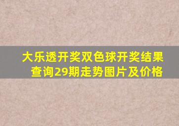 大乐透开奖双色球开奖结果查询29期走势图片及价格