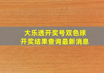 大乐透开奖号双色球开奖结果查询最新消息