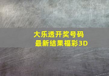 大乐透开奖号码最新结果福彩3D