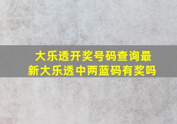 大乐透开奖号码查询最新大乐透中两蓝码有奖吗