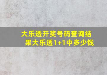 大乐透开奖号码查询结果大乐透1+1中多少钱