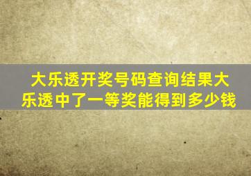 大乐透开奖号码查询结果大乐透中了一等奖能得到多少钱