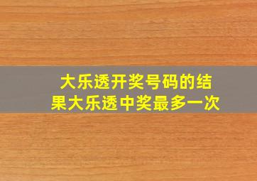 大乐透开奖号码的结果大乐透中奖最多一次