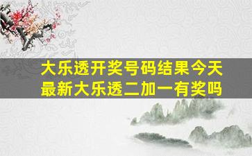 大乐透开奖号码结果今天最新大乐透二加一有奖吗