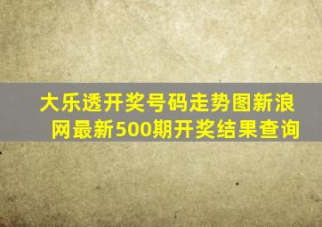 大乐透开奖号码走势图新浪网最新500期开奖结果查询