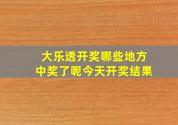 大乐透开奖哪些地方中奖了呢今天开奖结果