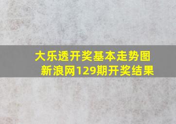 大乐透开奖基本走势图新浪网129期开奖结果