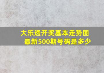 大乐透开奖基本走势图最新500期号码是多少