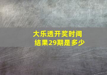 大乐透开奖时间结果29期是多少