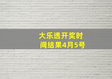 大乐透开奖时间结果4月5号