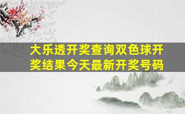 大乐透开奖查询双色球开奖结果今天最新开奖号码