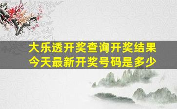 大乐透开奖查询开奖结果今天最新开奖号码是多少