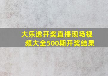 大乐透开奖直播现场视频大全500期开奖结果