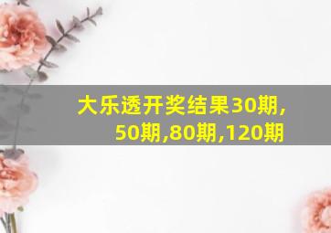 大乐透开奖结果30期,50期,80期,120期