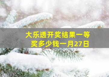 大乐透开奖结果一等奖多少钱一月27日