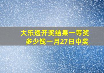 大乐透开奖结果一等奖多少钱一月27日中奖