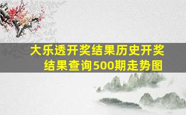 大乐透开奖结果历史开奖结果查询500期走势图