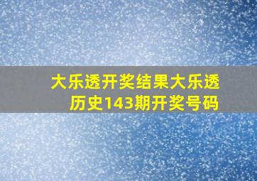 大乐透开奖结果大乐透历史143期开奖号码