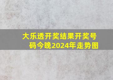 大乐透开奖结果开奖号码今晚2024年走势图