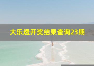 大乐透开奖结果查询23期