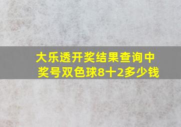 大乐透开奖结果查询中奖号双色球8十2多少钱