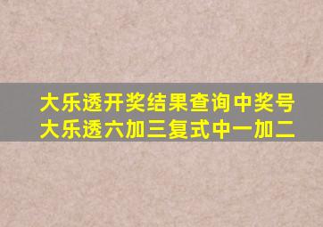 大乐透开奖结果查询中奖号大乐透六加三复式中一加二