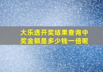 大乐透开奖结果查询中奖金额是多少钱一倍呢