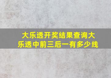 大乐透开奖结果查询大乐透中前三后一有多少线