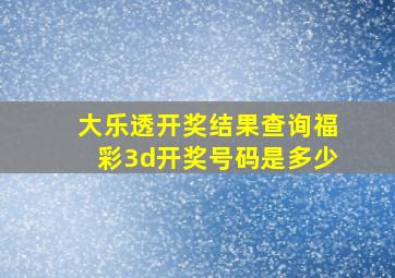 大乐透开奖结果查询福彩3d开奖号码是多少