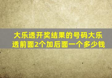 大乐透开奖结果的号码大乐透前面2个加后面一个多少钱