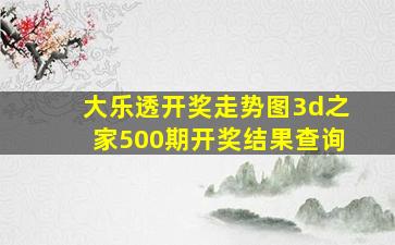 大乐透开奖走势图3d之家500期开奖结果查询