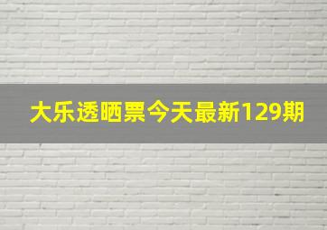 大乐透晒票今天最新129期