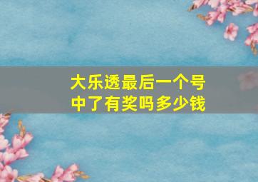 大乐透最后一个号中了有奖吗多少钱