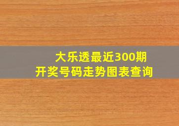 大乐透最近300期开奖号码走势图表查询