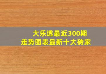 大乐透最近300期走势图表最新十大砖家