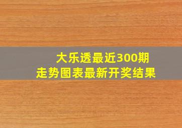 大乐透最近300期走势图表最新开奖结果