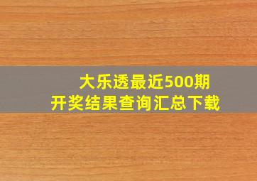 大乐透最近500期开奖结果查询汇总下载